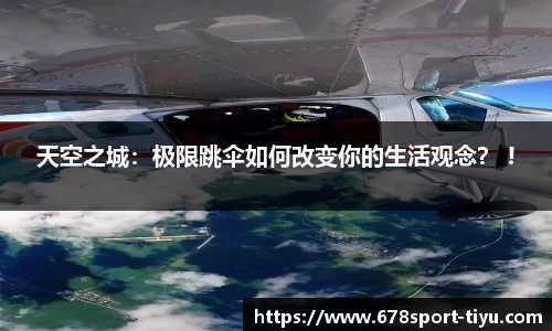 天空之城：极限跳伞如何改变你的生活观念？ !